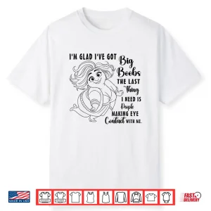 I’M Glad I’Ve Got Big Boobs The Last Thing I Need Is People Shirt