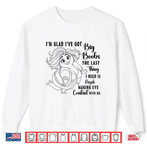 Sweatshirt Im Glad Ive Got Big Boobs The Last Thing I Need is People Shirt 1