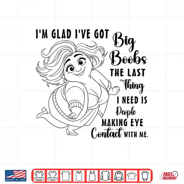 Design Im Glad Ive Got Big Boobs The Last Thing I Need is People Shirt 1