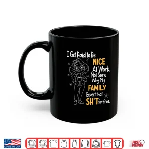 Mug I Get Paid to Be Nice at Work Not Sure Why My Family Expect Shirt