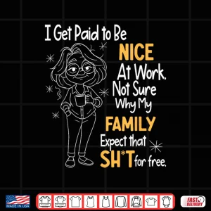 Design I Get Paid to Be Nice at Work Not Sure Why My Family Expect Shirt