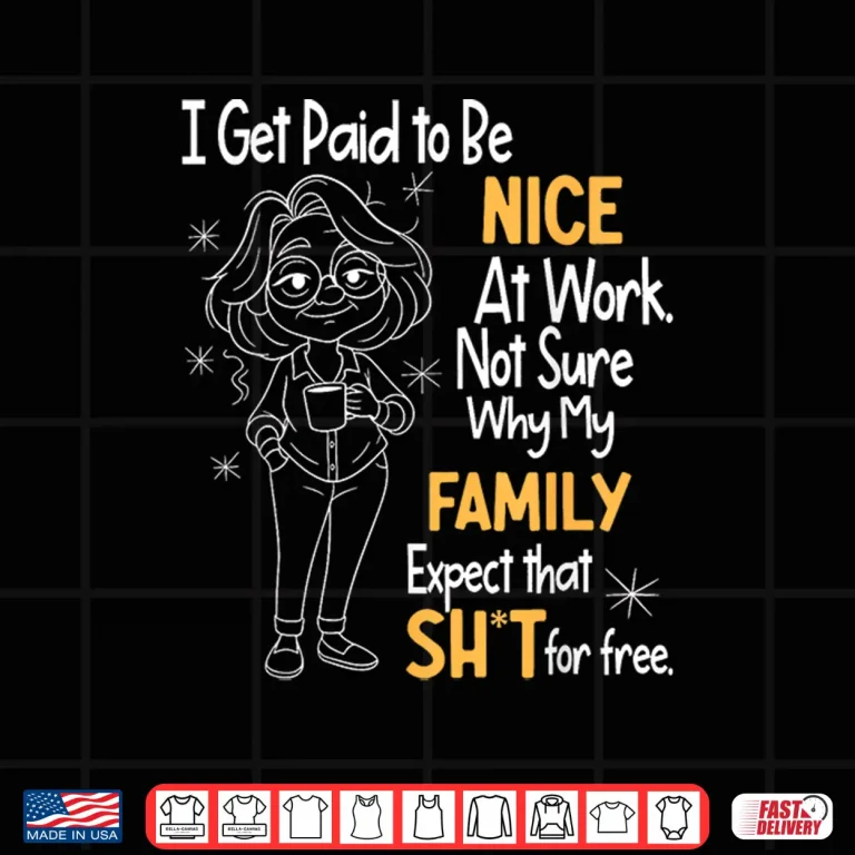 Design I Get Paid to Be Nice at Work Not Sure Why My Family Expect Shirt