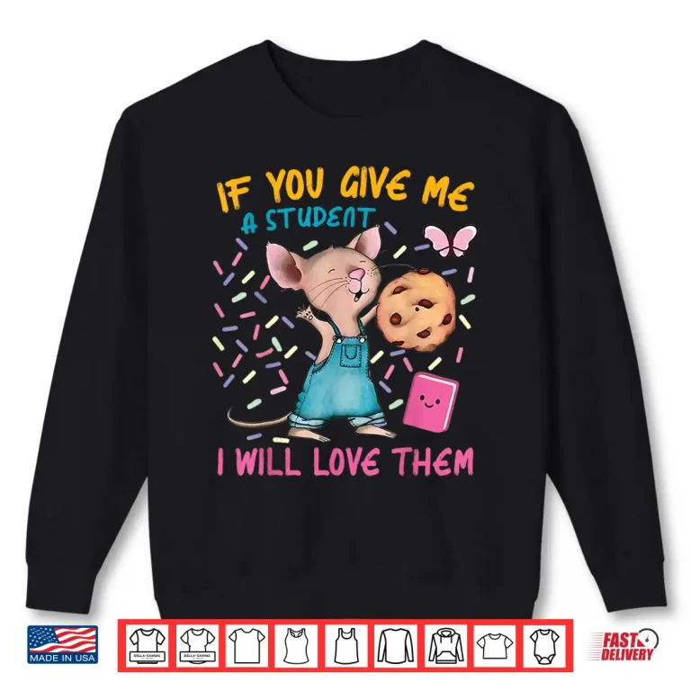 Mouse Teacher If You Give Me A Student I Will Love Them Shirt 2 Sweatshirt Mouse Teacher If You Give Me A Student I Will Love Them Shirt