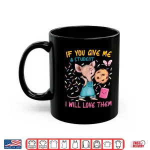 Mug Mouse Teacher If You Give Me A Student I Will Love Them Shirt