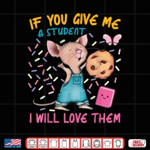 Design Mouse Teacher If You Give Me A Student I Will Love Them Shirt
