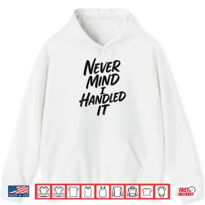 Hoodie Never Mind I Handled It Sarcastic Shirt