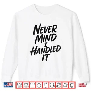 Sweatshirt Never Mind I Handled It Sarcastic Shirt