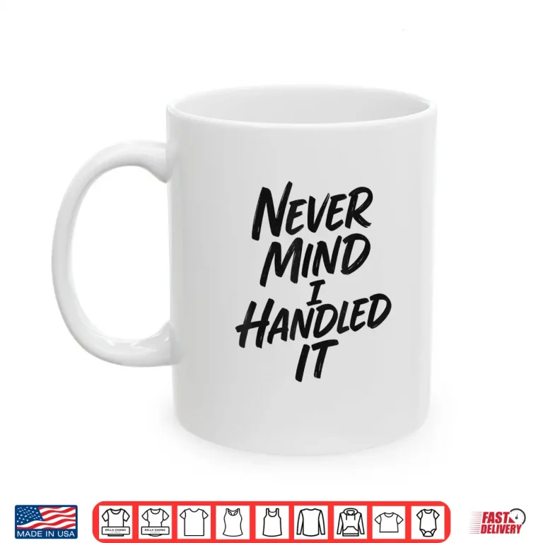 Never Mind I Handled It Sarcastic Shirt 3 Mug Never Mind I Handled It Sarcastic Shirt