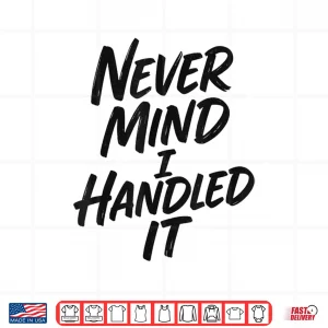Design Never Mind I Handled It Sarcastic Shirt