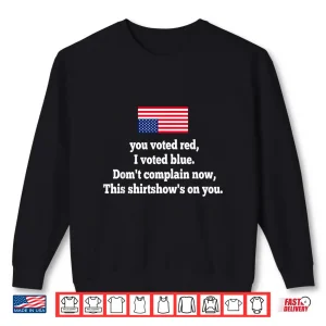 You Voted Red I Voted Blue Don'T Complain Now This Shirt 2 Sweatshirt You Voted Red I Voted Blue Dont Complain Now This Shirt