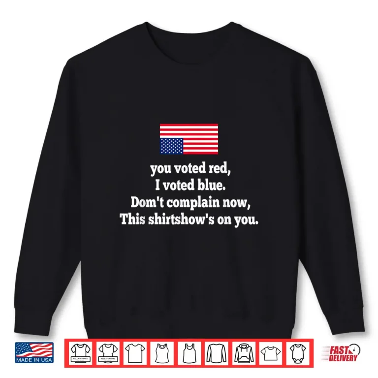 Sweatshirt You Voted Red I Voted Blue Dont Complain Now This Shirt