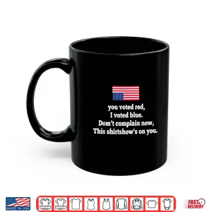 You Voted Red I Voted Blue Don'T Complain Now This Shirt 3 Mug You Voted Red I Voted Blue Dont Complain Now This Shirt