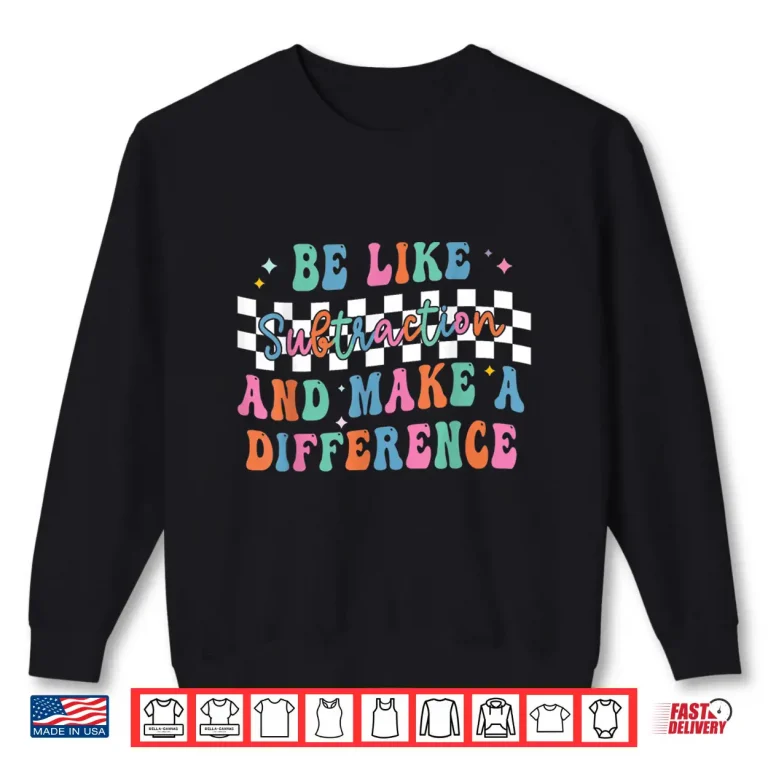 Sweatshirt Be Like Subtraction and Make A Difference Funny Math Shirt Shirt