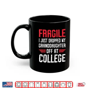 Mug Fragile I Just Dropped My Granddaughter Off at College Shirt