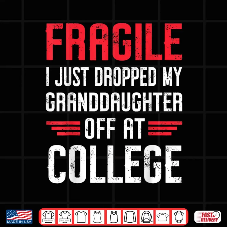Design Fragile I Just Dropped My Granddaughter Off at College Shirt