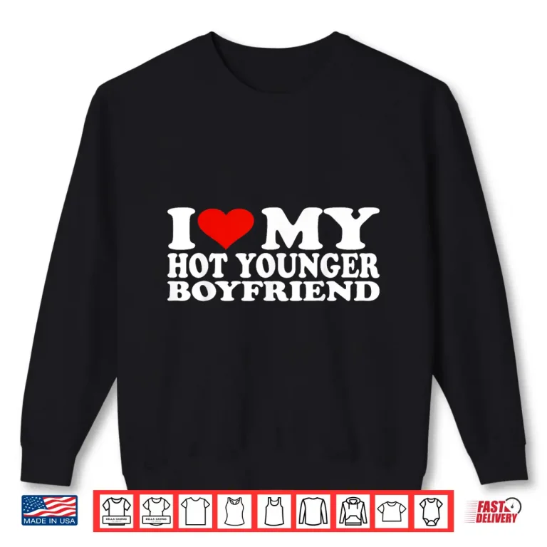 Sweatshirt I Love My Hot Younger Boyfriend Shirt