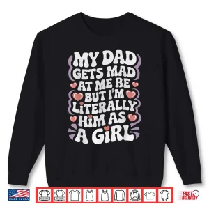 Sweatshirt My Dad Gets Mad at Me But Im Literally Him As a Girl Funny Shirt