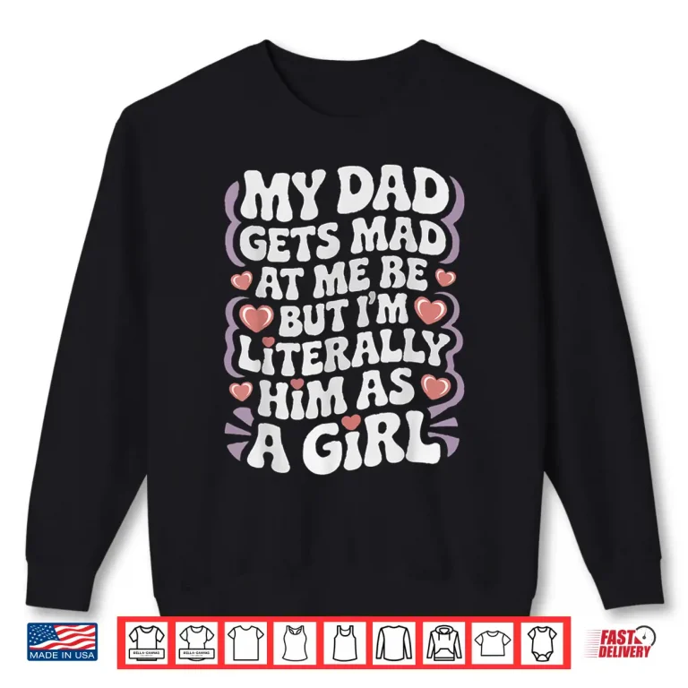 Sweatshirt My Dad Gets Mad at Me But Im Literally Him As a Girl Funny Shirt