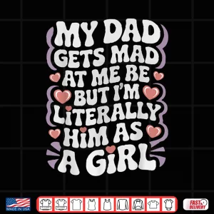 Design My Dad Gets Mad at Me But Im Literally Him As a Girl Funny Shirt