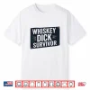 Whiskey Dick Survivor Dirty Humor Naughty Raunchy Shirt