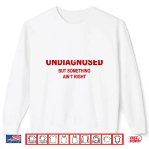 Sweatshirt Undiagnosed But Something Aint Right Funny Saying Shirt 1