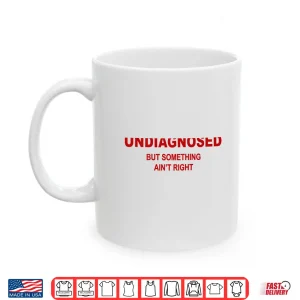 Mug Undiagnosed But Something Aint Right Funny Saying Shirt 1
