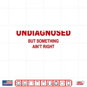 Design Undiagnosed But Something Aint Right Funny Saying Shirt 1