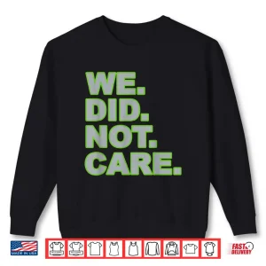 Sweatshirt We Did Not Care Shirt