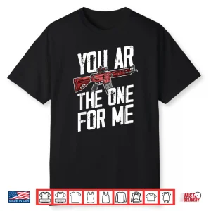 You Ar The One For Me Funny Ar 15 Gun Valentine Joke Sarcasm Shirt