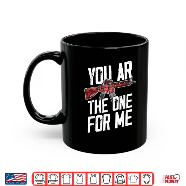 Mug You Ar The One For Me Funny Ar 15 Gun Valentine Joke Sarcasm Shirt