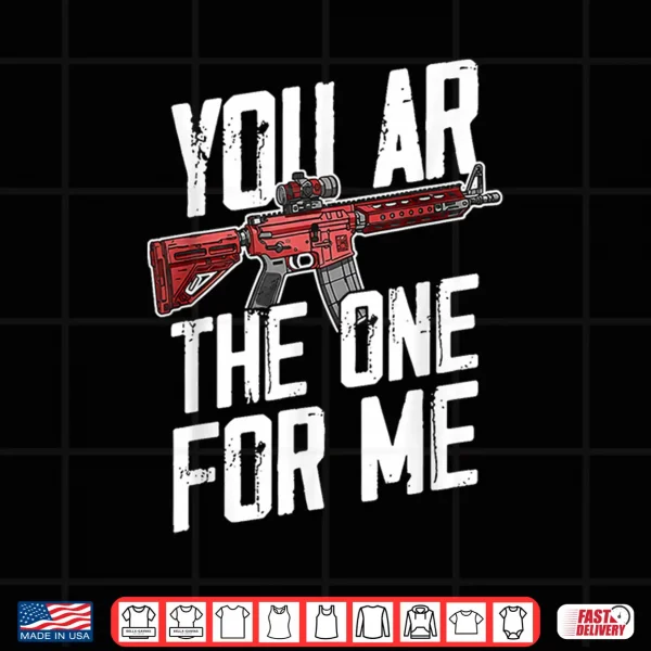 Design You Ar The One For Me Funny Ar 15 Gun Valentine Joke Sarcasm Shirt