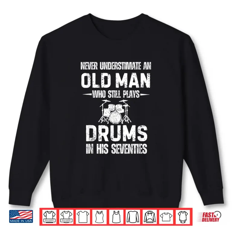 Drummer Never Underestimate An Old Man Who Still Plays Drums Shirt 2 Sweatshirt Drummer Never Underestimate An Old Man Who Still Plays Drums Shirt