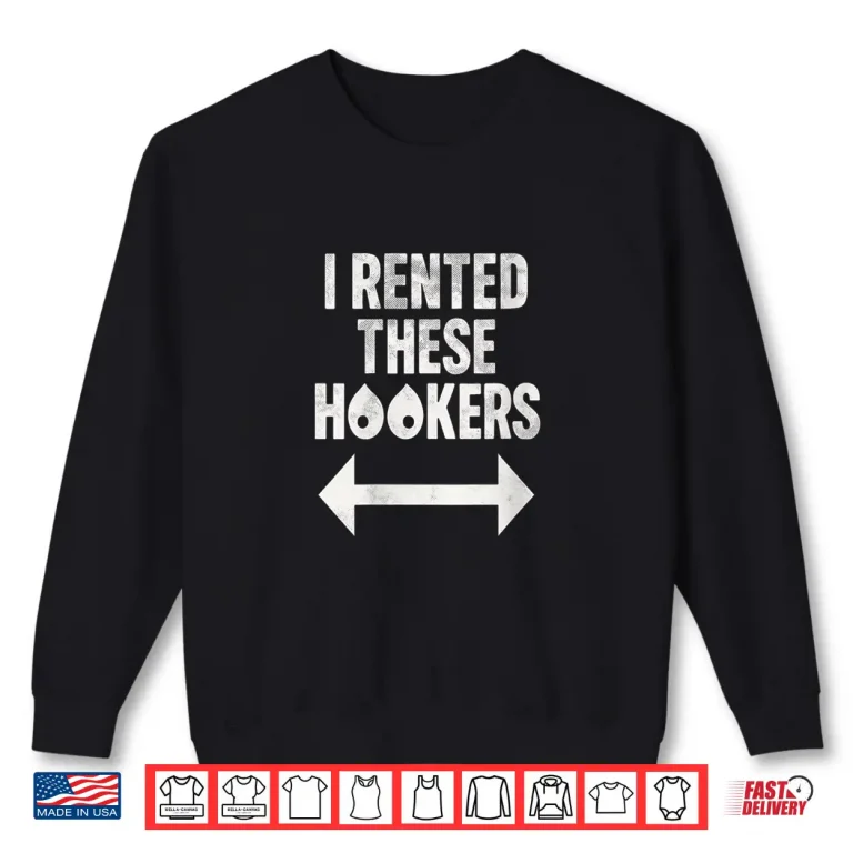 Sweatshirt I Rented These Hookers Funny Humor Shirt