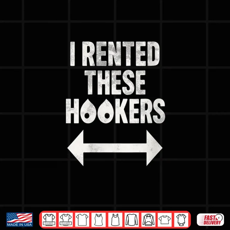 Design I Rented These Hookers Funny Humor Shirt
