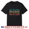 My Dad Gets Mad At Me But I’M Literally Him As A Girl Shirt