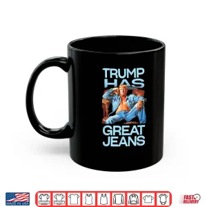 Mug Trump has Great Jeans Funny Political Humor Shirt