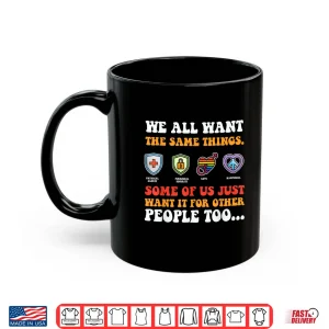 Mug We All Want The Same Things Some Of Us Just Want Shirt