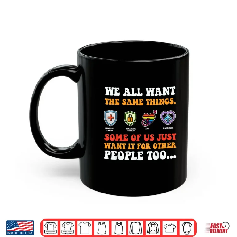 Mug We All Want The Same Things Some Of Us Just Want Shirt