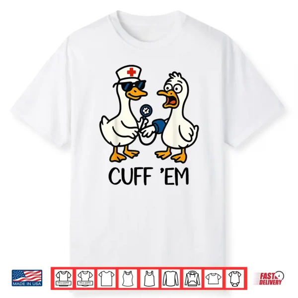 Cuff ‘Em Goose Nurse Funny Goose Meme Er Nurses Shirt