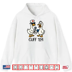 Cuff 'Em Goose Nurse Funny Goose Meme Er Nurses Shirt 1 Hoodie Cuff Em Goose Nurse Funny Goose Meme Er Nurses Shirt