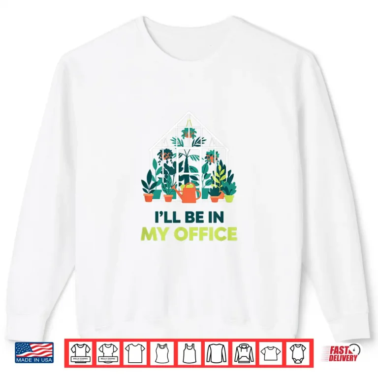 Sweatshirt ILl Be In My Office Greenhouse Gardening Funny Plant Lover Shirt