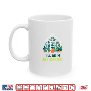 Mug ILl Be In My Office Greenhouse Gardening Funny Plant Lover Shirt