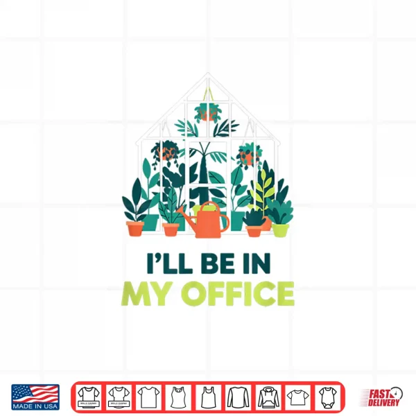 I'Ll Be In My Office Greenhouse Gardening Funny Plant Lover Shirt 4 Design ILl Be In My Office Greenhouse Gardening Funny Plant Lover Shirt