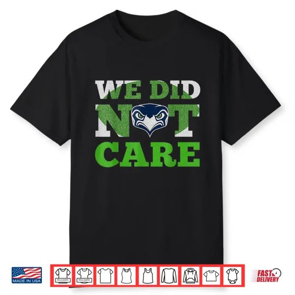 Sea Hawks We Did Not Care Hawk Head Fan Motto Shirt