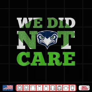 Design Sea Hawks We Did Not Care Hawk Head Fan Motto Shirt