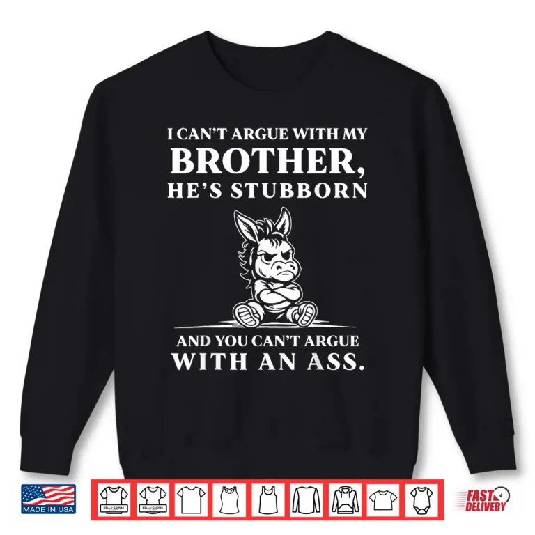 Sweatshirt I CanT Argue With My Brother HeS Stubborn You CanT Argue Shirt