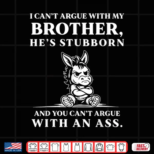 Design I CanT Argue With My Brother HeS Stubborn You CanT Argue Shirt
