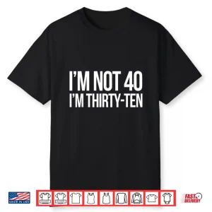 I’M Not 40 I’M Thirty Ten Funny Quotes Shirt