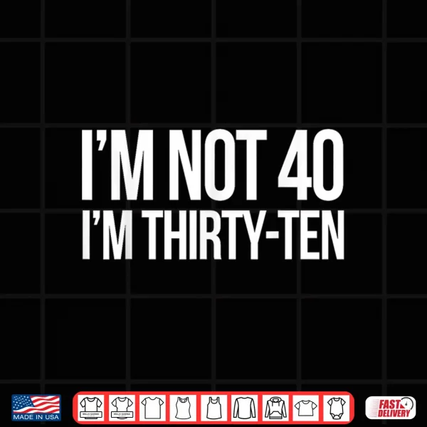 I'M Not 40 I'M Thirty Ten Funny Quotes Shirt 4 Design IM Not 40 IM Thirty Ten Funny Quotes Shirt