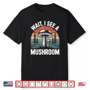 Wait I See A Mushroom Shirt